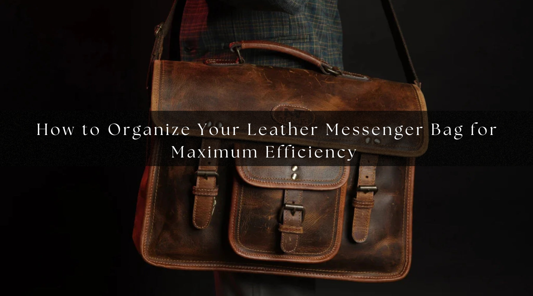 How to Organize Your Leather Messenger Bag for Maximum Efficiency 