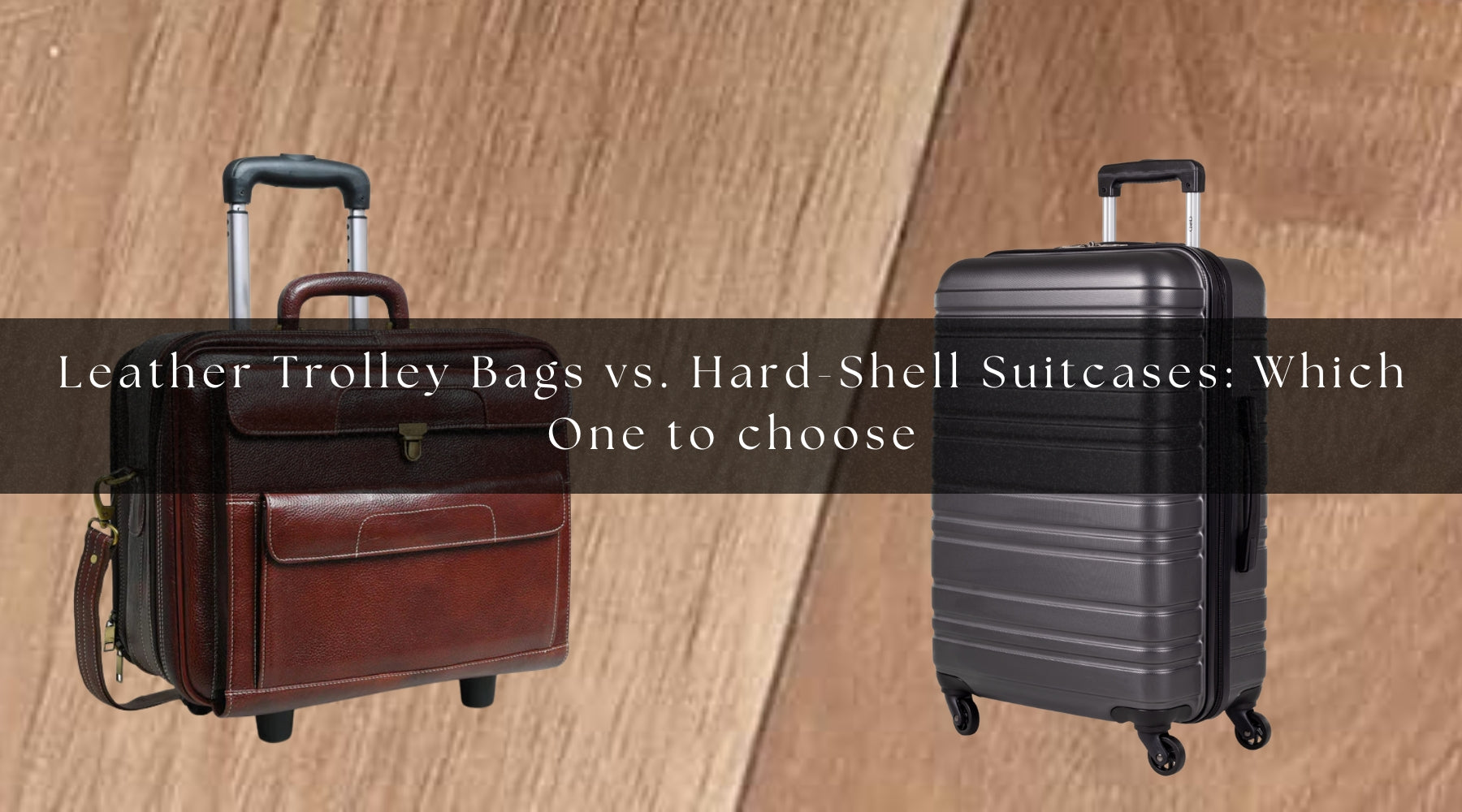 Leather Trolley Bags vs. Hard-Shell Suitcases: Which One to Choose