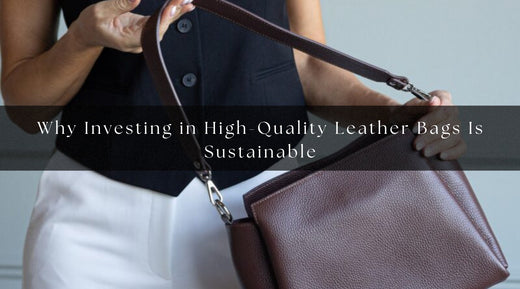 Why Investing in High-Quality Leather Bags Is Sustainable