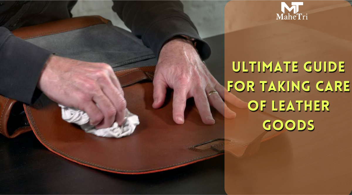 The Ultimate Guide for Taking Care of Leather Goods — MaheTri